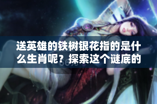 送英雄的铁树银花指的是什么生肖呢？探索这个谜底的答案吧！