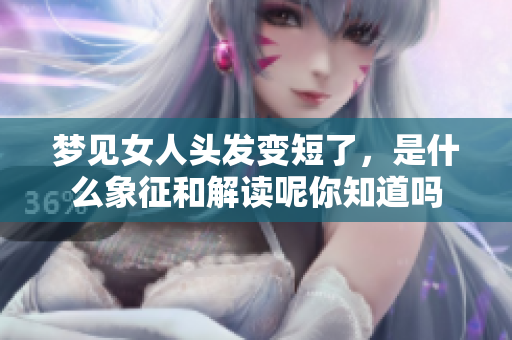 梦见女人头发变短了，是什么象征和解读呢你知道吗