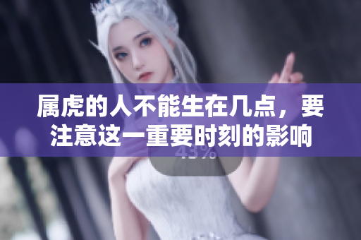 属虎的人不能生在几点，要注意这一重要时刻的影响