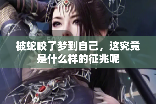 被蛇咬了梦到自己，这究竟是什么样的征兆呢