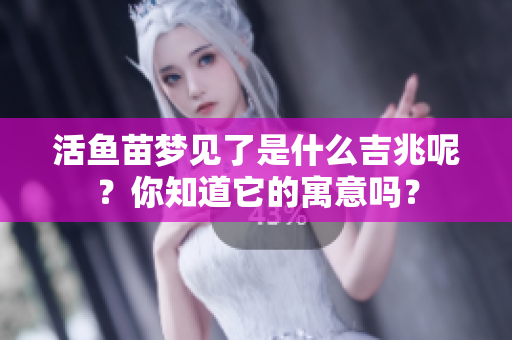 活鱼苗梦见了是什么吉兆呢？你知道它的寓意吗？