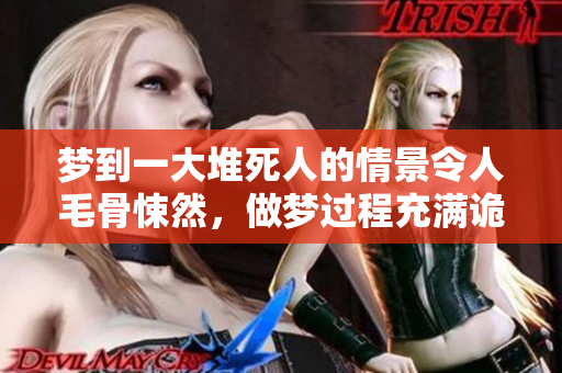 梦到一大堆死人的情景令人毛骨悚然，做梦过程充满诡异氛围