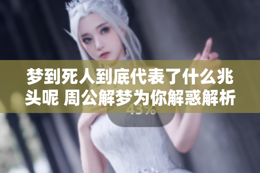 梦到死人到底代表了什么兆头呢 周公解梦为你解惑解析