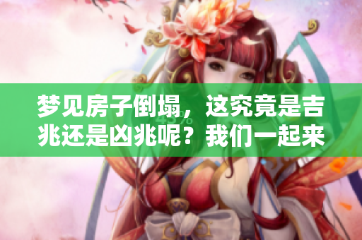 梦见房子倒塌，这究竟是吉兆还是凶兆呢？我们一起来探讨一下吧。