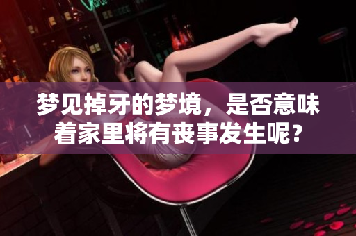 梦见掉牙的梦境，是否意味着家里将有丧事发生呢？