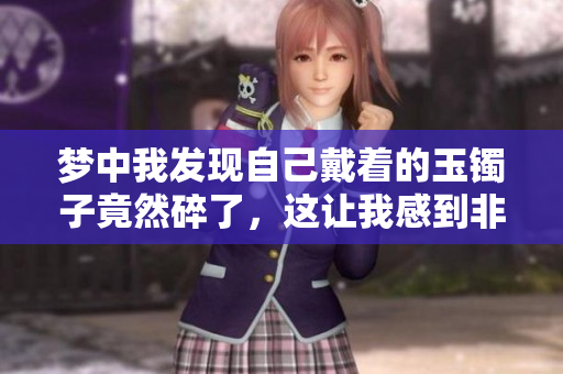 梦中我发现自己戴着的玉镯子竟然碎了，这让我感到非常震惊