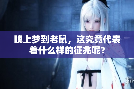 晚上梦到老鼠，这究竟代表着什么样的征兆呢？