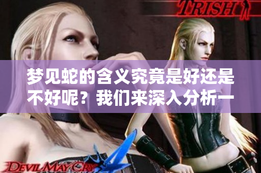 梦见蛇的含义究竟是好还是不好呢？我们来深入分析一下这个梦境。