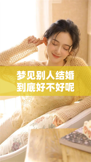 梦见别人结婚到底好不好呢这个问题值得思考和探讨