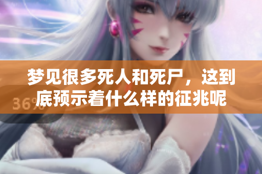 梦见很多死人和死尸，这到底预示着什么样的征兆呢