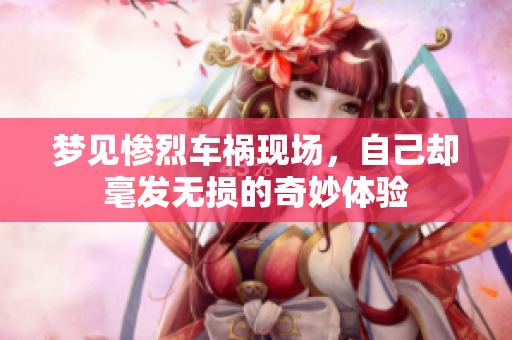 梦见惨烈车祸现场，自己却毫发无损的奇妙体验