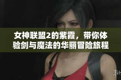 女神联盟2的紫霞，带你体验剑与魔法的华丽冒险旅程