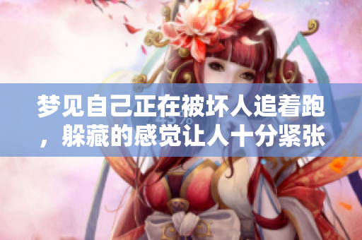 梦见自己正在被坏人追着跑，躲藏的感觉让人十分紧张和不安