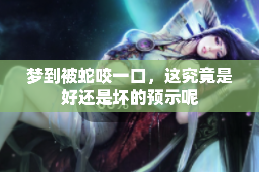 梦到被蛇咬一口，这究竟是好还是坏的预示呢