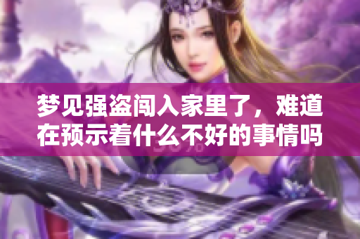 梦见强盗闯入家里了，难道在预示着什么不好的事情吗