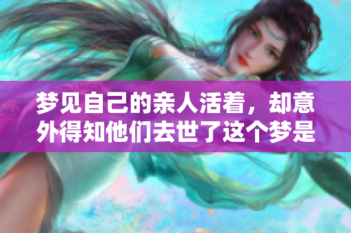 梦见自己的亲人活着，却意外得知他们去世了这个梦是什么含义