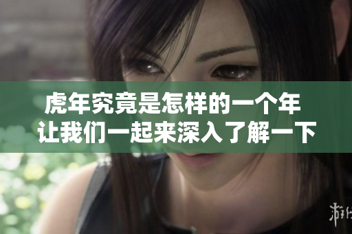 虎年究竟是怎样的一个年 让我们一起来深入了解一下吧