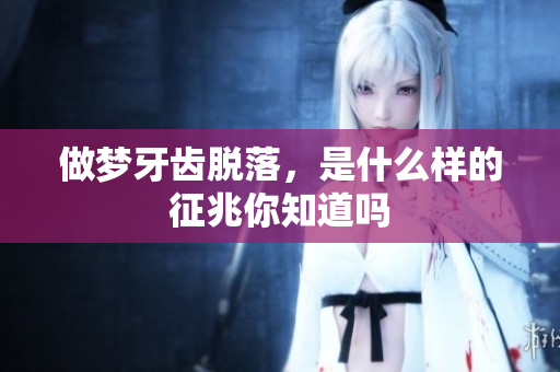 做梦牙齿脱落，是什么样的征兆你知道吗