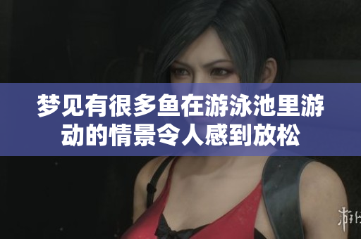 梦见有很多鱼在游泳池里游动的情景令人感到放松