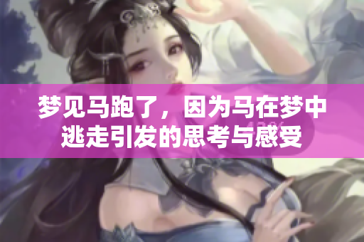 梦见马跑了，因为马在梦中逃走引发的思考与感受