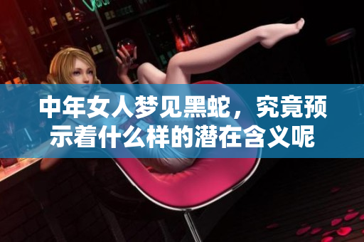 中年女人梦见黑蛇，究竟预示着什么样的潜在含义呢