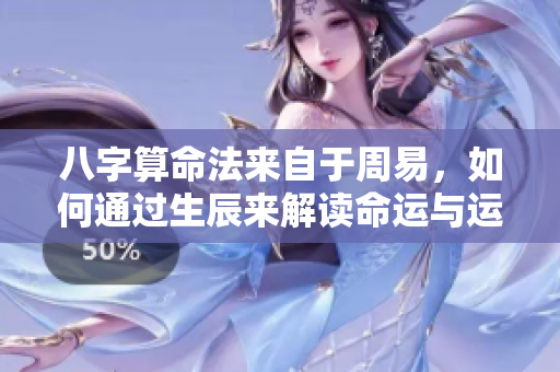 八字算命法来自于周易，如何通过生辰来解读命运与运势