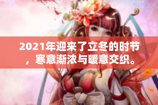 2021年迎来了立冬的时节，寒意渐浓与暖意交织。