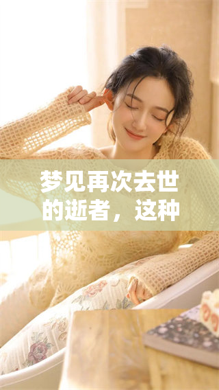 梦见再次去世的逝者，这种梦境究竟意味着什么呢