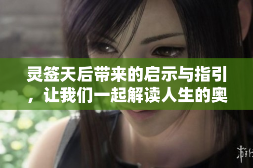 灵签天后带来的启示与指引，让我们一起解读人生的奥秘与方向