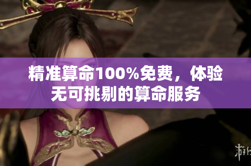 精准算命100%免费，体验无可挑剔的算命服务