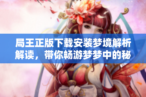 局王正版下载安装梦境解析解读，带你畅游梦梦中的秘密与奥妙