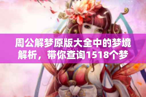 周公解梦原版大全中的梦境解析，带你查询1518个梦的真谛与意义