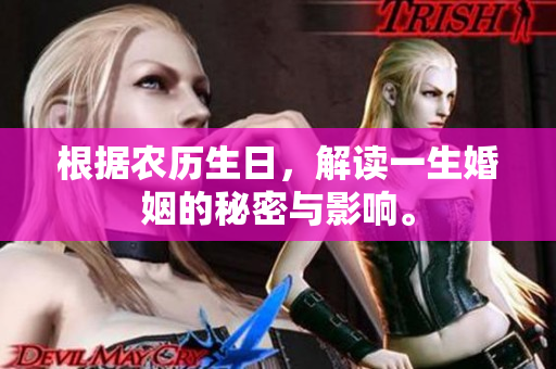 根据农历生日，解读一生婚姻的秘密与影响。