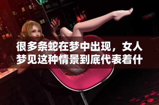 很多条蛇在梦中出现，女人梦见这种情景到底代表着什么呢