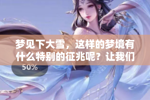梦见下大雪，这样的梦境有什么特别的征兆呢？让我们一起探讨一下。
