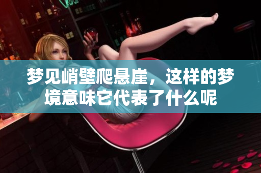 梦见峭壁爬悬崖，这样的梦境意味它代表了什么呢