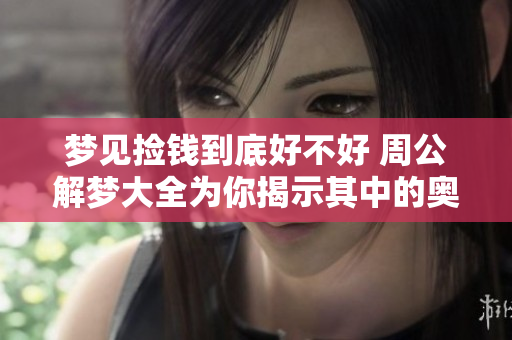 梦见捡钱到底好不好 周公解梦大全为你揭示其中的奥秘