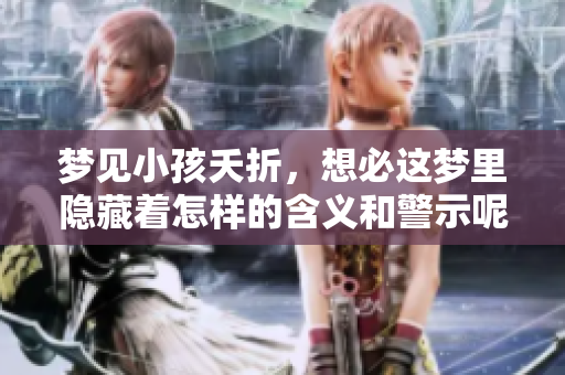 梦见小孩夭折，想必这梦里隐藏着怎样的含义和警示呢
