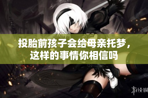 投胎前孩子会给母亲托梦，这样的事情你相信吗