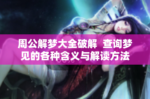 周公解梦大全破解  查询梦见的各种含义与解读方法