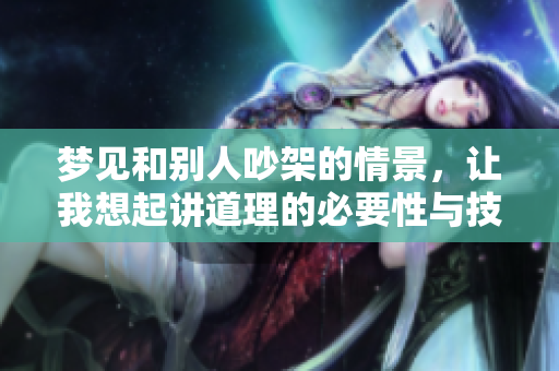 梦见和别人吵架的情景，让我想起讲道理的必要性与技巧。