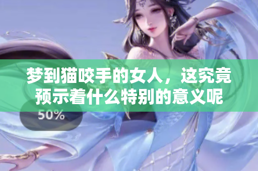 梦到猫咬手的女人，这究竟预示着什么特别的意义呢