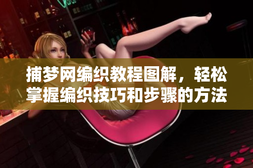 捕梦网编织教程图解，轻松掌握编织技巧和步骤的方法