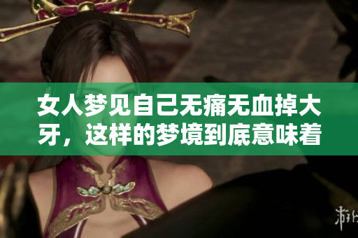 女人梦见自己无痛无血掉大牙，这样的梦境到底意味着什么呢