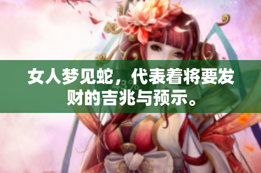 女人梦见蛇，代表着将要发财的吉兆与预示。