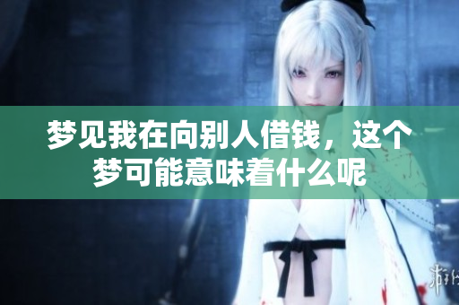 梦见我在向别人借钱，这个梦可能意味着什么呢
