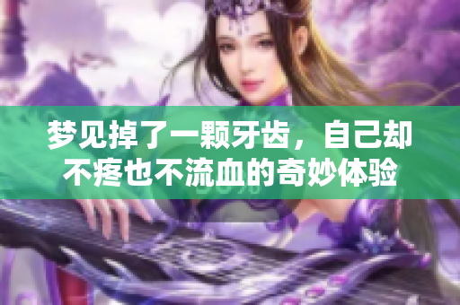 梦见掉了一颗牙齿，自己却不疼也不流血的奇妙体验