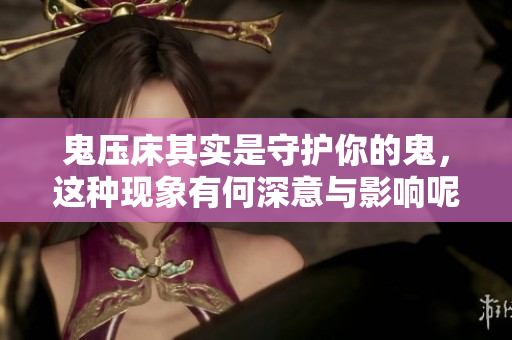 鬼压床其实是守护你的鬼，这种现象有何深意与影响呢
