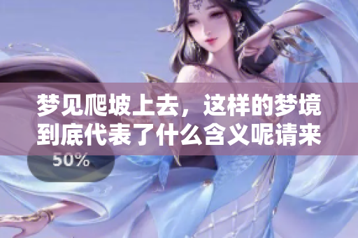 梦见爬坡上去，这样的梦境到底代表了什么含义呢请来看看解读吧