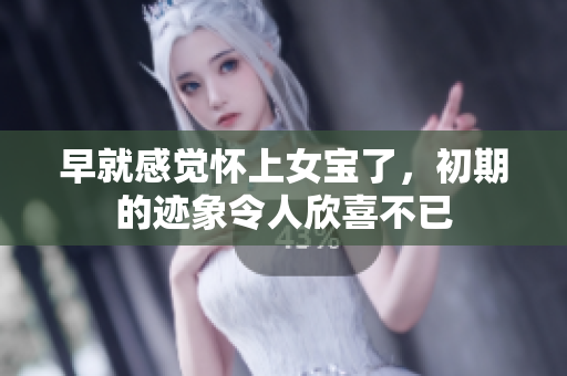 早就感觉怀上女宝了，初期的迹象令人欣喜不已